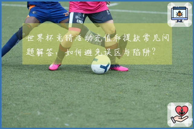 世界杯竞猜活动充值和提款常见问题解答，如何避免误区与陷阱？