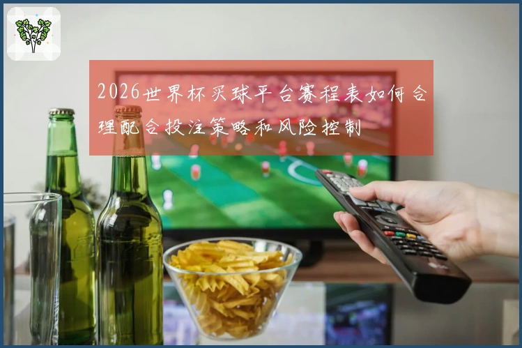 2026世界杯买球平台赛程表如何合理配合投注策略和风险控制