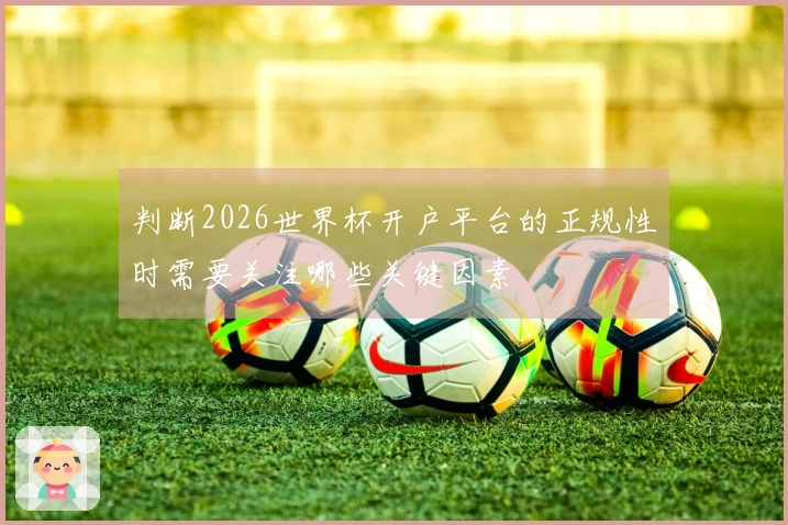 判断2026世界杯开户平台的正规性时需要关注哪些关键因素