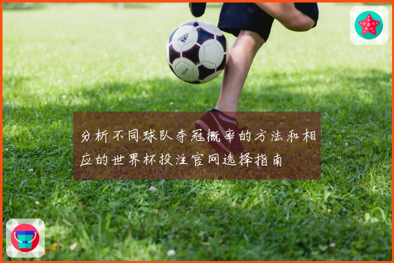 分析不同球队夺冠概率的方法和相应的世界杯投注官网选择指南