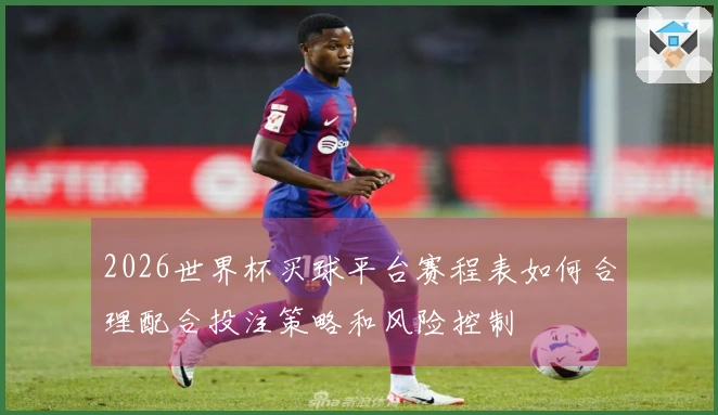 2026世界杯买球平台赛程表如何合理配合投注策略和风险控制